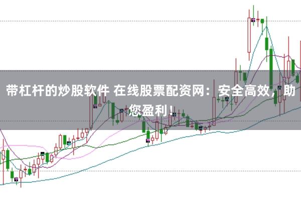 带杠杆的炒股软件 在线股票配资网：安全高效，助您盈利！