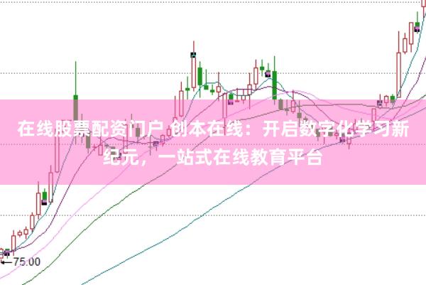 在线股票配资门户 创本在线：开启数字化学习新纪元，一站式在线教育平台