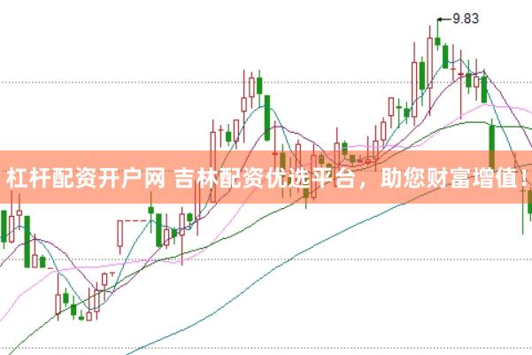 杠杆配资开户网 吉林配资优选平台，助您财富增值！