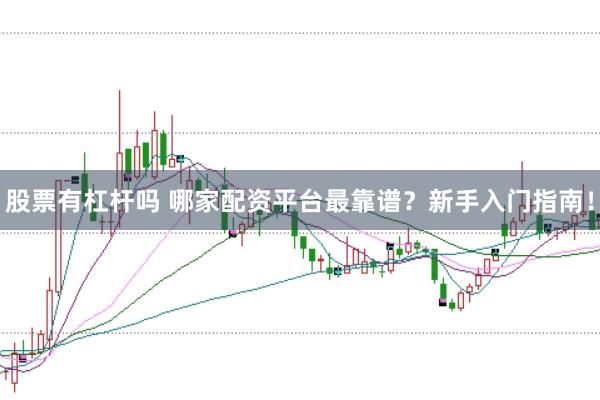 股票有杠杆吗 哪家配资平台最靠谱？新手入门指南！