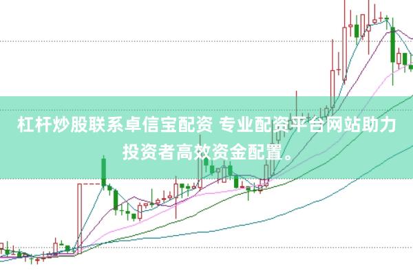 杠杆炒股联系卓信宝配资 专业配资平台网站助力投资者高效资金配置。