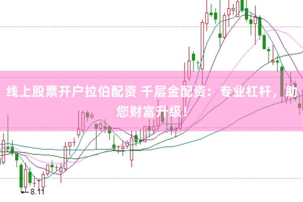 线上股票开户拉伯配资 千层金配资：专业杠杆，助您财富升级！