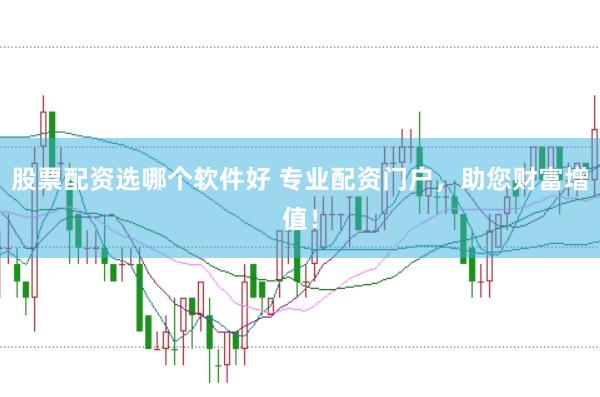 股票配资选哪个软件好 专业配资门户，助您财富增值！