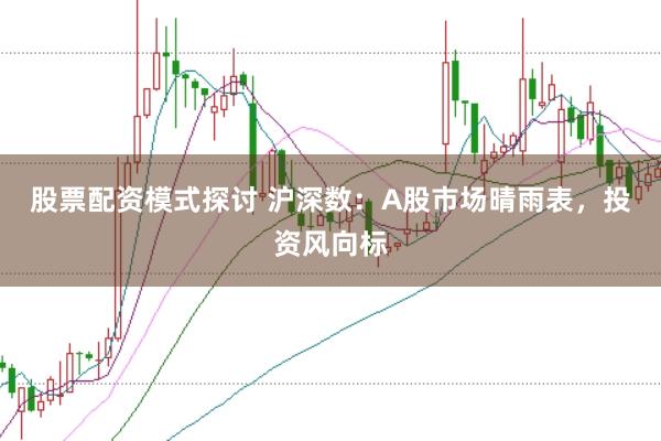 股票配资模式探讨 沪深数：A股市场晴雨表，投资风向标