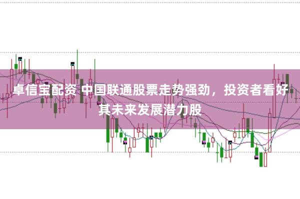 卓信宝配资 中国联通股票走势强劲，投资者看好其未来发展潜力股