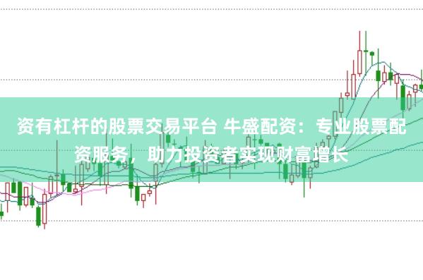 资有杠杆的股票交易平台 牛盛配资：专业股票配资服务，助力投资者实现财富增长