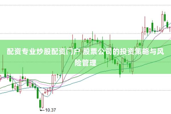 配资专业炒股配资门户 股票公司的投资策略与风险管理