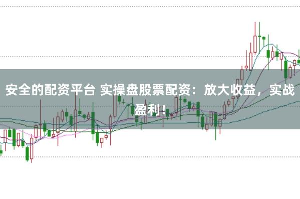 安全的配资平台 实操盘股票配资：放大收益，实战盈利！
