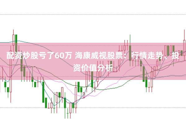配资炒股亏了60万 海康威视股票：行情走势、投资价值分析