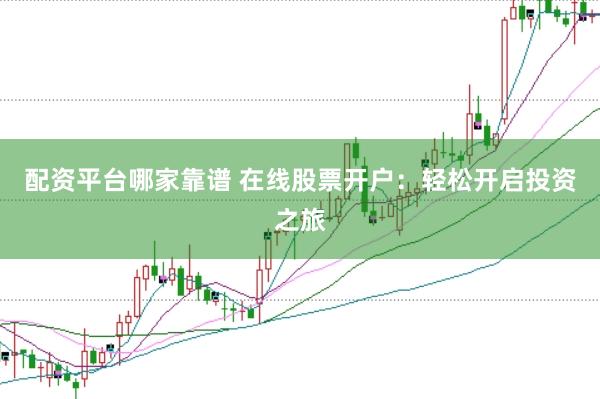 配资平台哪家靠谱 在线股票开户：轻松开启投资之旅