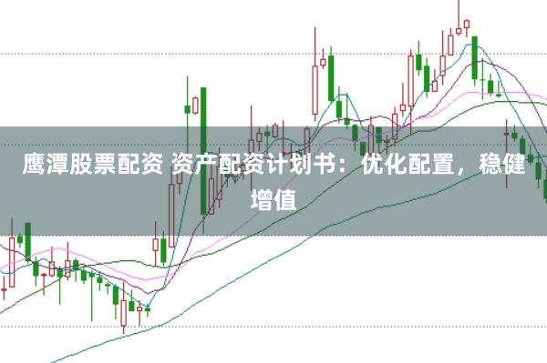 鹰潭股票配资 资产配资计划书：优化配置，稳健增值