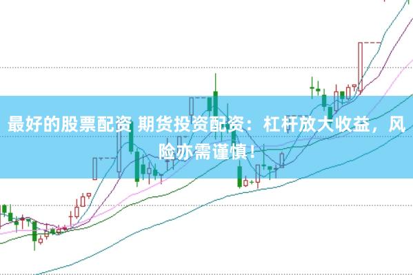 最好的股票配资 期货投资配资：杠杆放大收益，风险亦需谨慎！