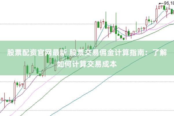 股票配资官网最新 股票交易佣金计算指南：了解如何计算交易成本