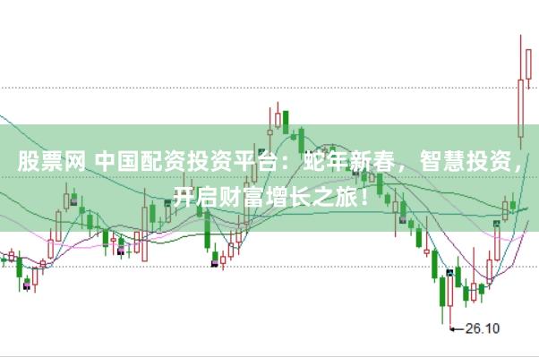 股票网 中国配资投资平台：蛇年新春，智慧投资，开启财富增长之旅！