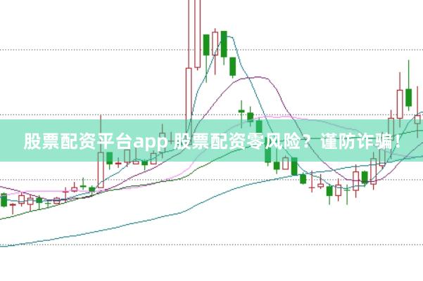股票配资平台app 股票配资零风险？谨防诈骗！