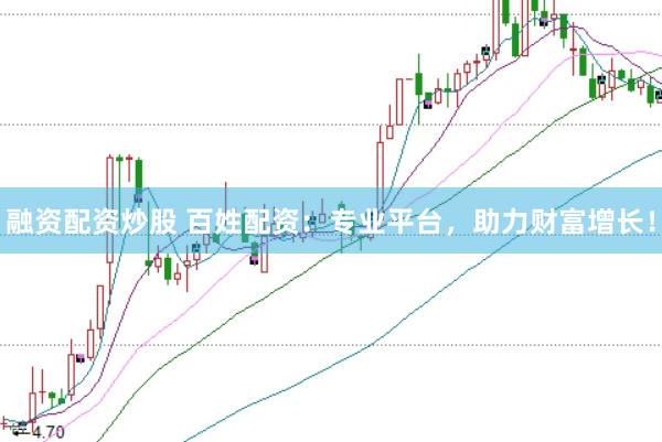 融资配资炒股 百姓配资：专业平台，助力财富增长！