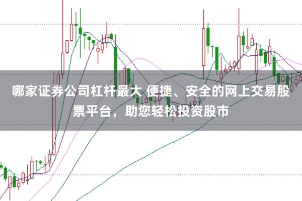 哪家证券公司杠杆最大 便捷、安全的网上交易股票平台，助您轻松投资股市