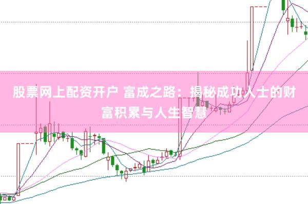 股票网上配资开户 富成之路：揭秘成功人士的财富积累与人生智慧