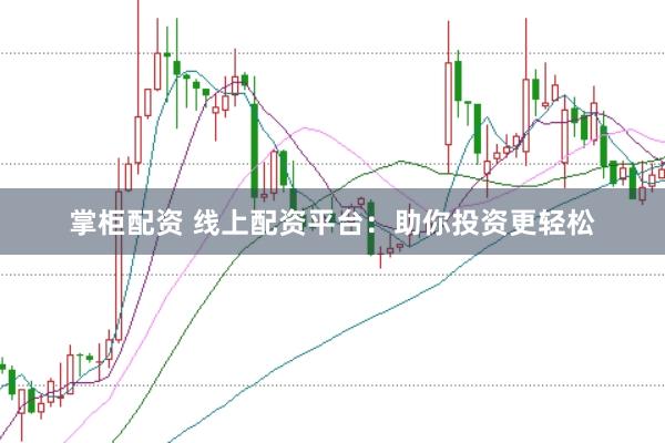 掌柜配资 线上配资平台：助你投资更轻松