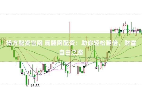 杨方配资官网 赢翻网配资：助你轻松翻倍，财富自由之路