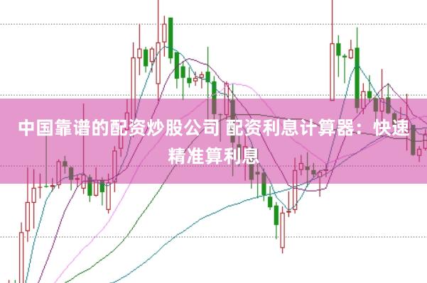 中国靠谱的配资炒股公司 配资利息计算器：快速精准算利息