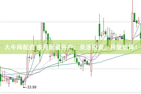 大牛网配资 按月配资开户：灵活投资，月度结算！