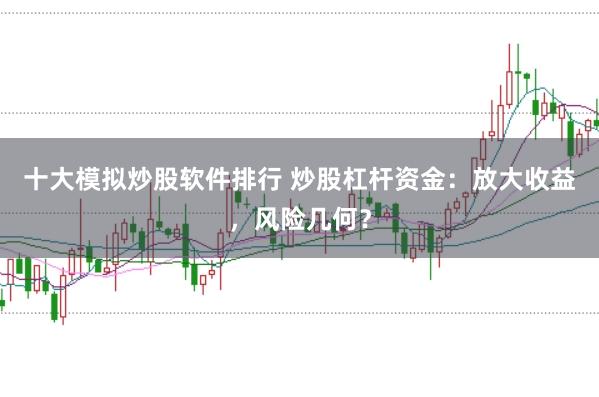 十大模拟炒股软件排行 炒股杠杆资金：放大收益，风险几何？