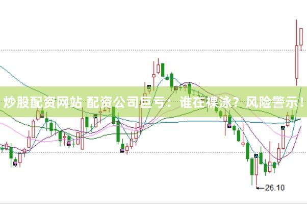 炒股配资网站 配资公司巨亏：谁在裸泳？风险警示！