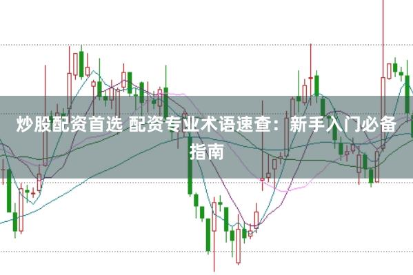 炒股配资首选 配资专业术语速查：新手入门必备指南
