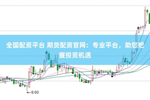 全国配资平台 期货配资官网：专业平台，助您把握投资机遇