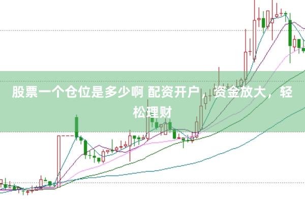股票一个仓位是多少啊 配资开户，资金放大，轻松理财
