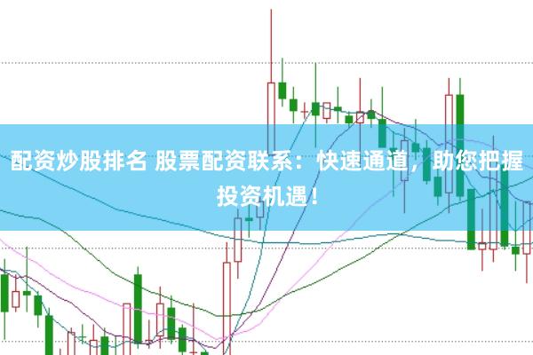配资炒股排名 股票配资联系：快速通道，助您把握投资机遇！