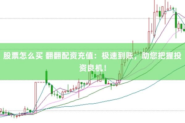 股票怎么买 翻翻配资充值：极速到账，助您把握投资良机！