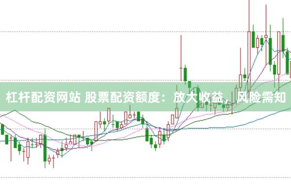 杠杆配资网站 股票配资额度：放大收益，风险需知