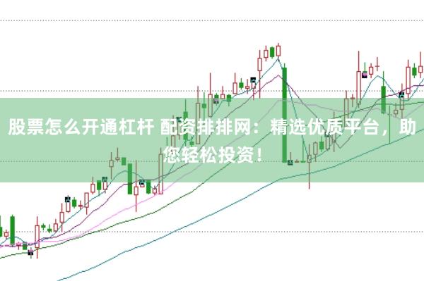 股票怎么开通杠杆 配资排排网：精选优质平台，助您轻松投资！