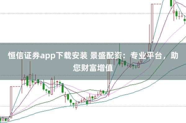 恒信证券app下载安装 景盛配资：专业平台，助您财富增值