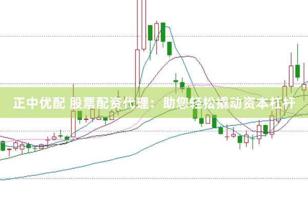 正中优配 股票配资代理:助您轻松撬动资本杠杆