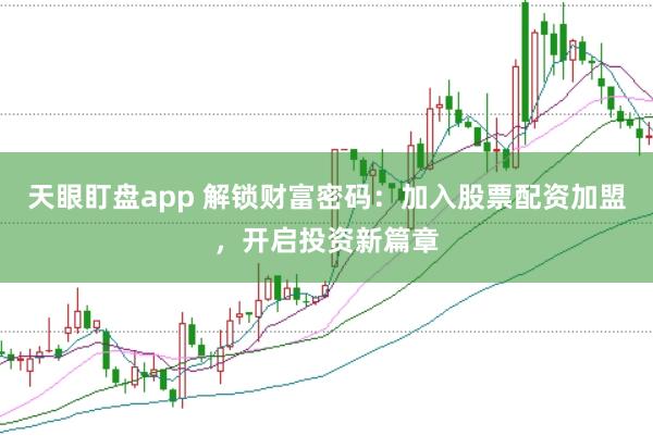 天眼盯盘app 解锁财富密码:加入股票配资加盟,开启投资新篇章
