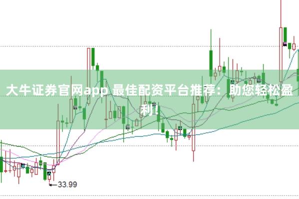 大牛证券官网app 最佳配资平台推荐:助您轻松盈利!