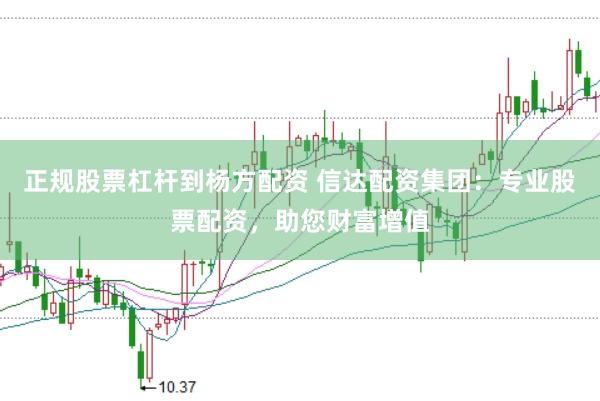 正规股票杠杆到杨方配资 信达配资集团：专业股票配资，助您财富增值