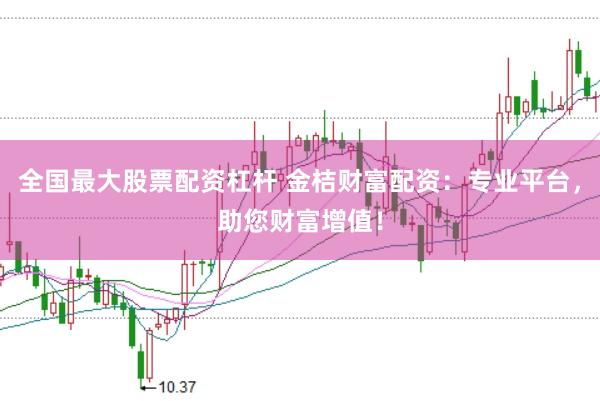 全国最大股票配资杠杆 金桔财富配资:专业平台,助您财富增值!