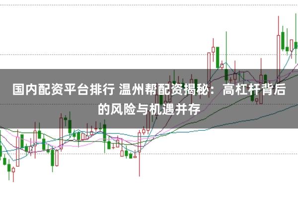 国内配资平台排行 温州帮配资揭秘:高杠杆背后的风险与机遇并存