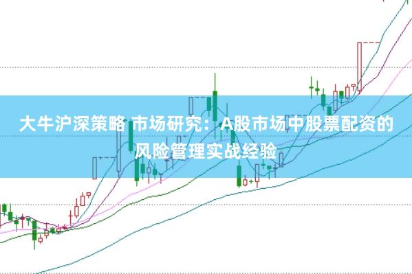 大牛沪深策略 市场研究:A股市场中股票配资的风险管理实战经验