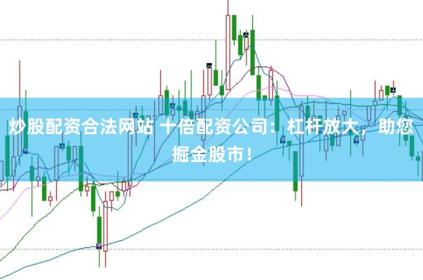 炒股配资合法网站 十倍配资公司：杠杆放大，助您掘金股市！