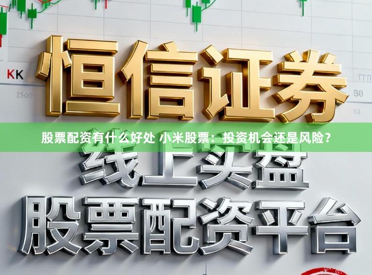 股票配资有什么好处 小米股票:投资机会还是风险?