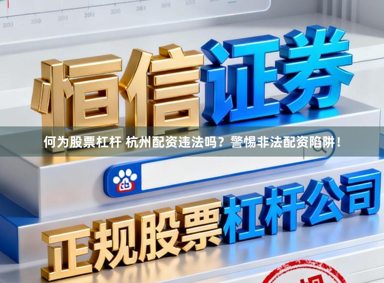 何为股票杠杆 杭州配资违法吗?警惕非法配资陷阱!