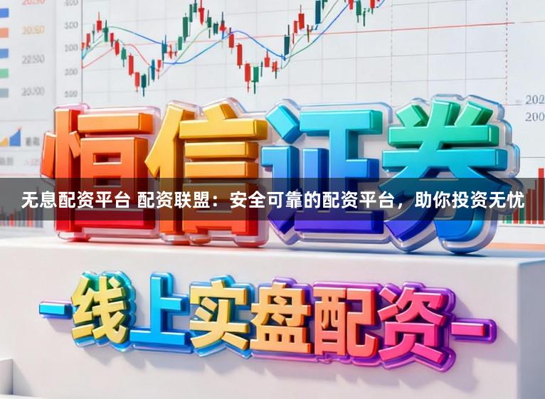 无息配资平台 配资联盟:安全可靠的配资平台,助你投资无忧