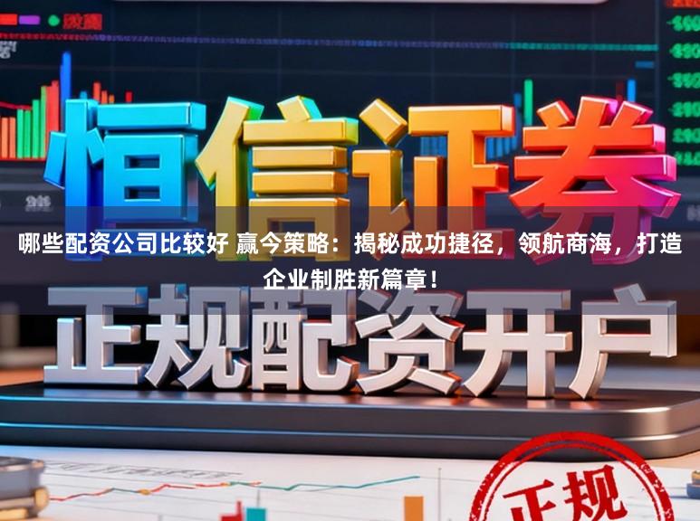 哪些配资公司比较好 赢今策略：揭秘成功捷径，领航商海，打造企业制胜新篇章！