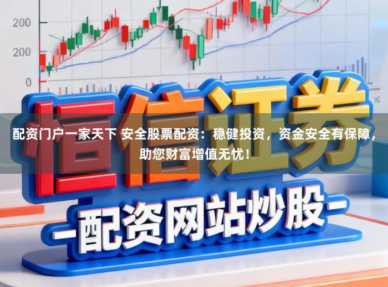 配资门户一家天下 安全股票配资:稳健投资,资金安全有保障,助您财富增值无忧!