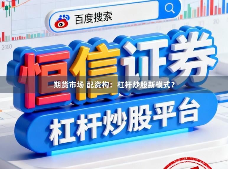 期货市场 配资构:杠杆炒股新模式?